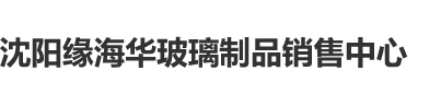 啊…好爽…好大…不要啊…鸡把太大了…丝袜足控黄色视频网站免费看沈阳缘海华玻璃制品销售中心